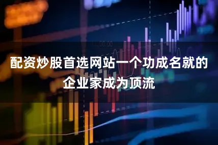 配资炒股首选网站一个功成名就的企业家成为顶流