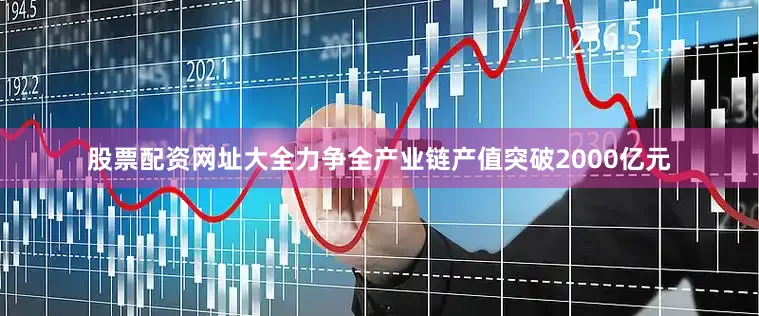 股票配资网址大全力争全产业链产值突破2000亿元