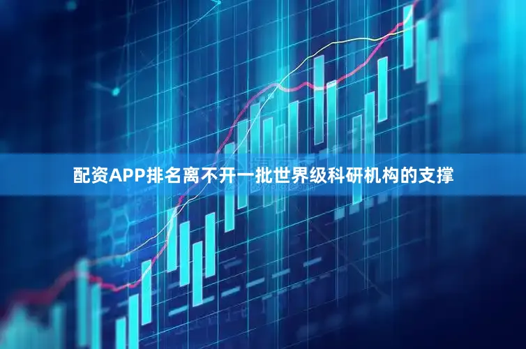 配资APP排名离不开一批世界级科研机构的支撑
