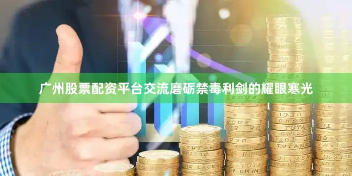 广州股票配资平台交流磨砺禁毒利剑的耀眼寒光