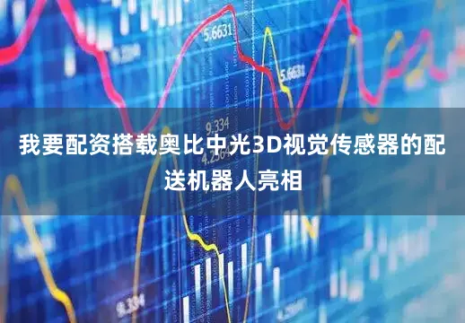 我要配资搭载奥比中光3D视觉传感器的配送机器人亮相