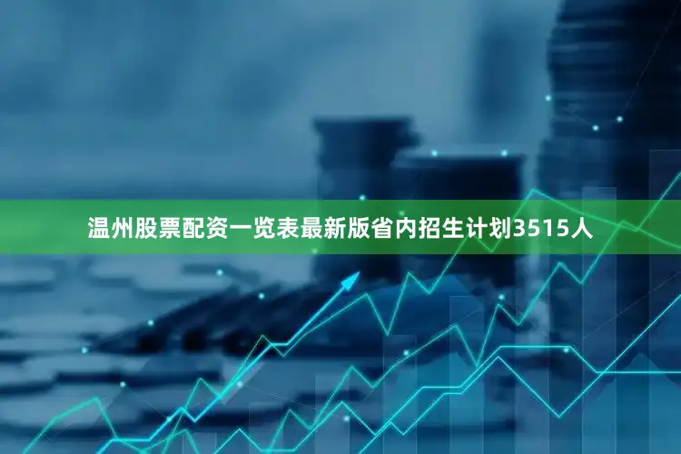 温州股票配资一览表最新版省内招生计划3515人