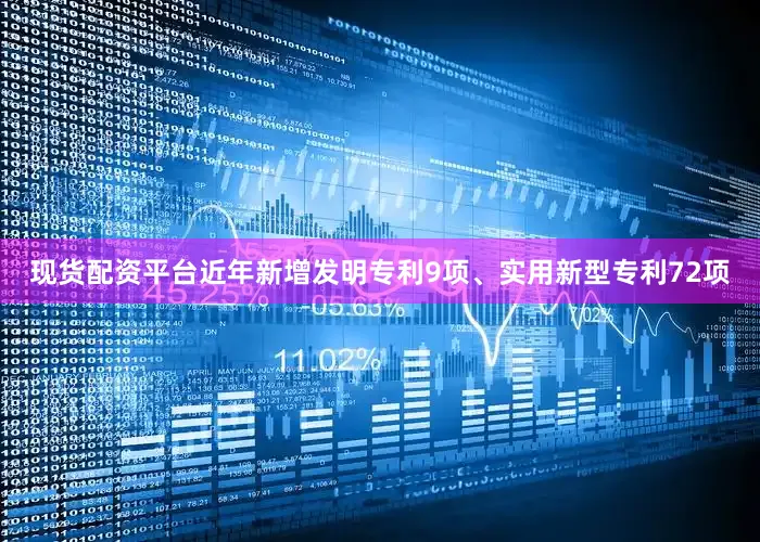 现货配资平台近年新增发明专利9项、实用新型专利72项
