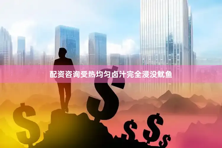 配资咨询受热均匀卤汁完全浸没鱿鱼