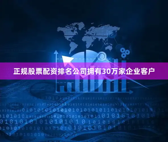 正规股票配资排名公司拥有30万家企业客户