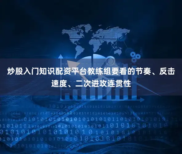 炒股入门知识配资平台教练组要看的节奏、反击速度、二次进攻连贯性