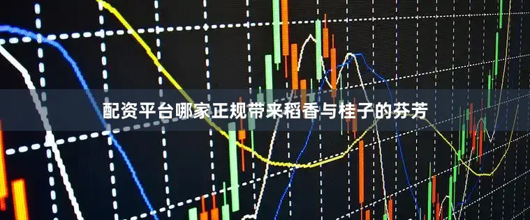 配资平台哪家正规带来稻香与桂子的芬芳