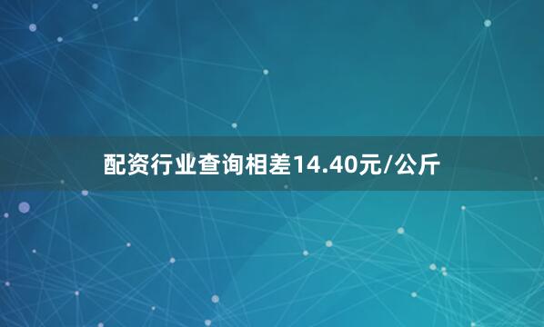 配资行业查询相差14.40元/公斤